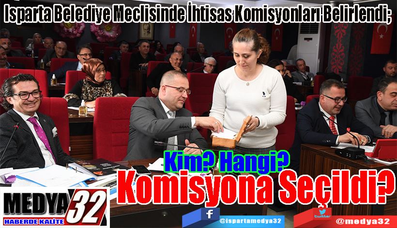 Isparta Belediye Meclisinde İhtisas Komisyonları Belirlendi;  Kim? Hangi?  Komisyona Seçildi?