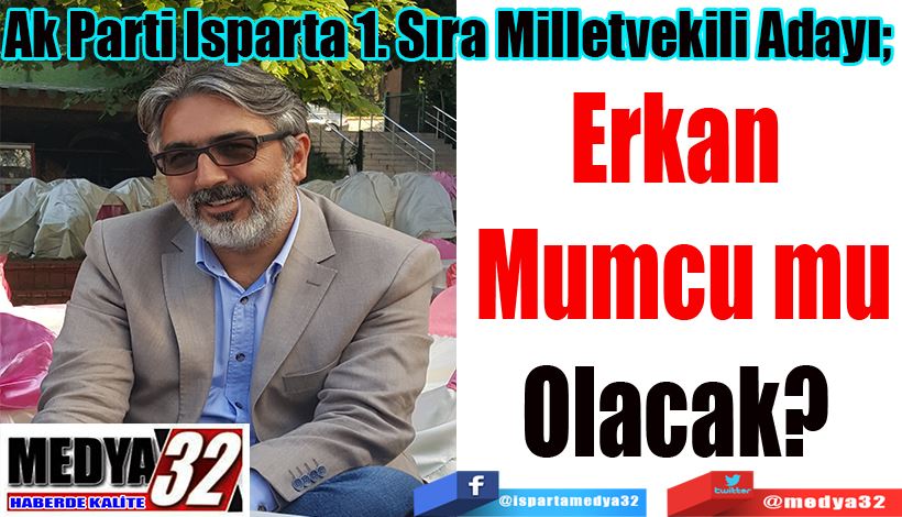 Ak Parti Isparta 1. Sıra Milletvekili Adayı;  Erkan Mumcu mu? 
