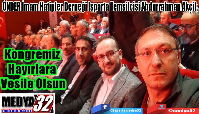 ÖNDER İmam Hatipler Derneği Isparta Temsilcisi Abdurrahman Akçil; Kongremiz  Hayırlara  Vesile Olsun