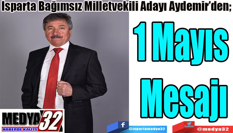 Isparta Bağımsız Milletvekili Adayı Aydemir’den;  1 Mayıs  Mesajı 