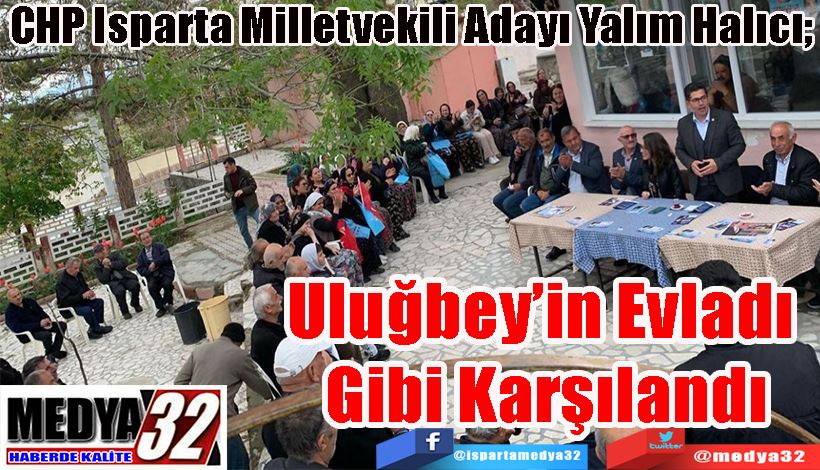 CHP Isparta Milletvekili Adayı Yalım Halıcı;  Uluğbey’in Evladı  Gibi Karşılandı 