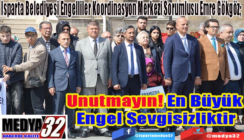 Isparta Belediyesi Engelliler Koordinasyon Merkezi Sorumlusu Emre Gökgöz;  Unutmayın! En Büyük  Engel Sevgisizliktir