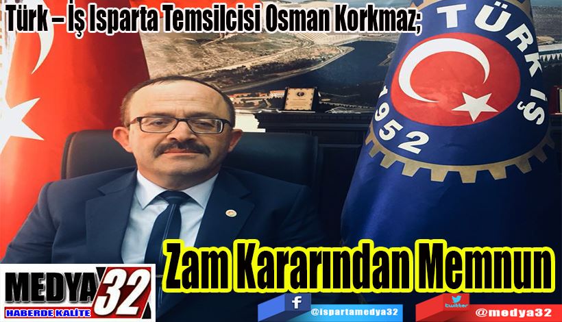 Türk – İş Isparta Temsilcisi Osman Korkmaz;  Zam Kararından Memnun