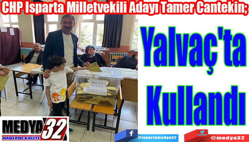 CHP Isparta Milletvekili Adayı Tamer Cantekin;  Yalvaç