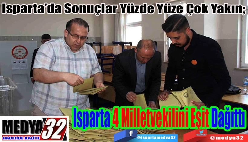 Isparta’da Sonuçlar Yüzde Yüze Çok Yakın;  Isparta 4 Milletvekilini Eşit Dağıttı 