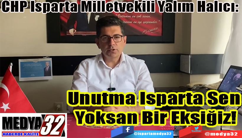 CHP Isparta Milletvekili Yalım Halıcı:  Unutma Isparta Sen  Yoksan Bir Eksiğiz!