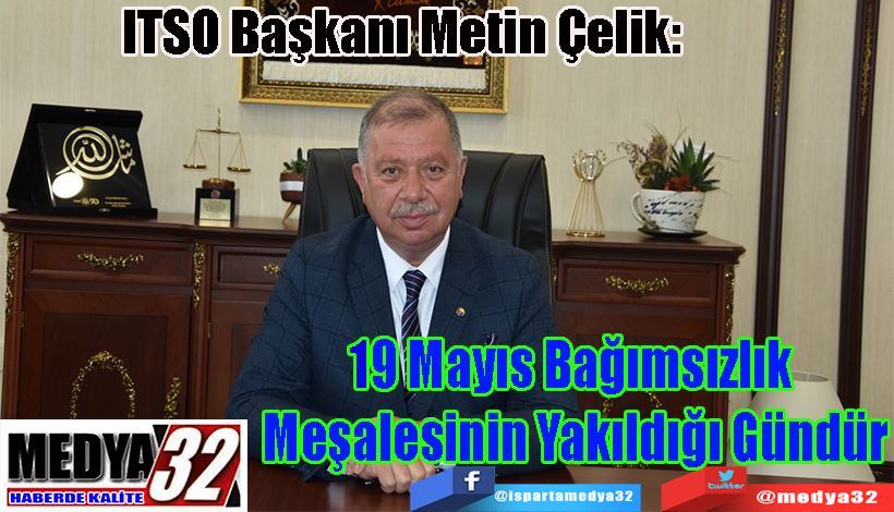 ITSO Başkanı Metin Çelik:  19 Mayıs Bağımsızlık  Meşalesinin Yakıldığı Gündür