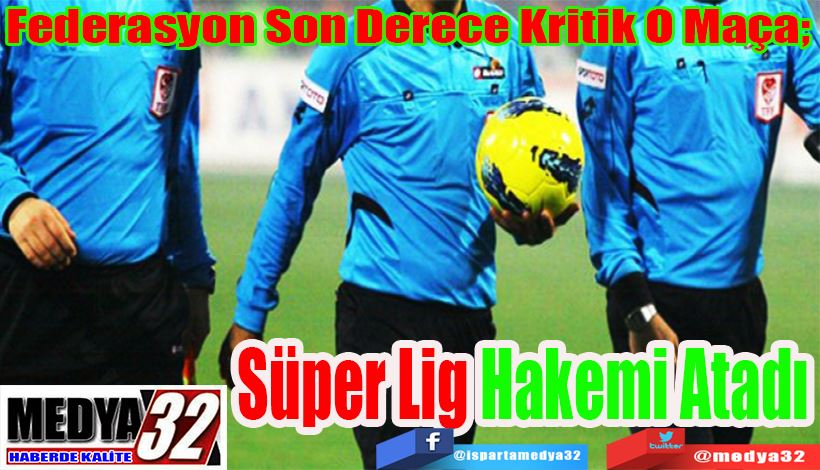 Federasyon Son Derece Kritik O Maça;  Süper Lig Hakemi Atadı 