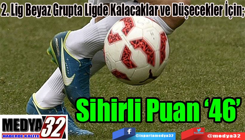 2. Lig Beyaz Grupta Ligde Kalacaklar ve Düşecekler İçin;  Sihirli Puan ‘46’