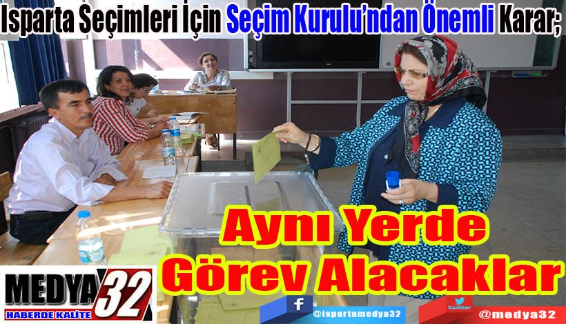 Isparta Seçimleri İçin Seçim Kurulu’ndan Önemli Karar;  Aynı Yerde  Görev Alacaklar