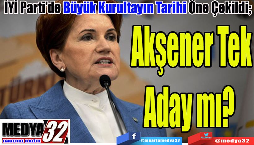  İYİ Parti’de Büyük Kurultayın Tarihi Önce Çekildi;  Akşener Tek Aday mı? 