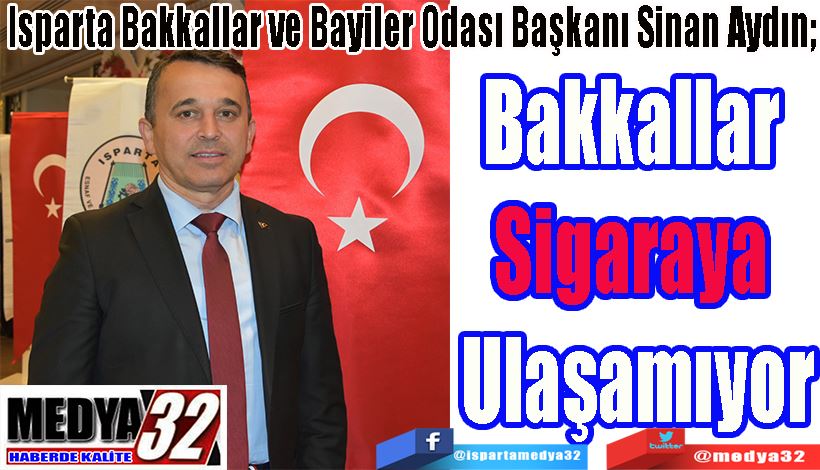 Isparta Bakkallar ve Bayiler Odası Başkanı Sinan Aydın;  Bakkallar  Sigaraya  Ulaşamıyor 