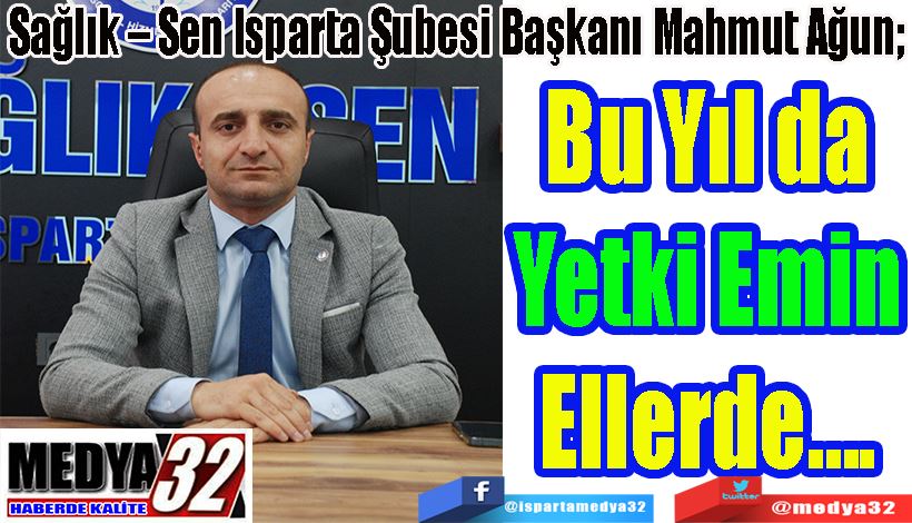 Sağlık – Sen Isparta Şubesi Başkanı Mahmut Ağun;  Bu Yıl da Yetki Emin Ellerde…