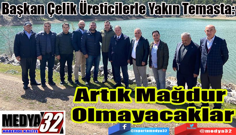 Başkan Çelik Üreticilerle Yakın Temasta: Artık Mağdur  Olmayacaklar 