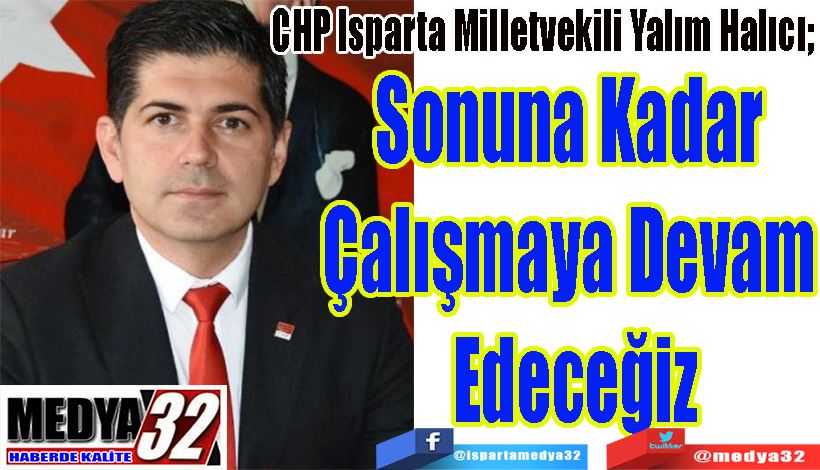 CHP Isparta Milletvekili Yalım Halıcı;  Sonuna Kadar  Çalışmaya Devam  Edeceğiz