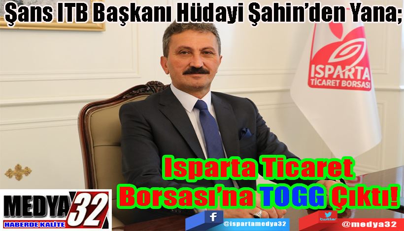 Şans ITB Başkanı Hüdayi Şahin’den Yana;  Isparta Ticaret  Borsası’na  TOGG Çıktı! 