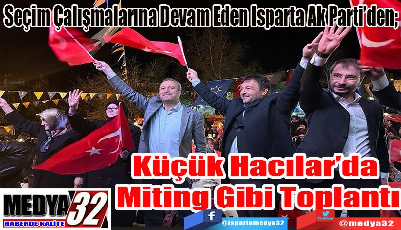 Seçim Çalışmalarına Devam Eden Isparta Ak Parti’den;  Küçük Hacılar’da  Miting Gibi Toplantı