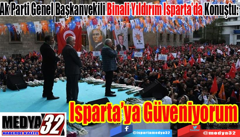 Ak Parti Genel Başkanvekili Binali Yıldırım Isparta’da Konuştu:  Isparta’ya  Güveniyorum