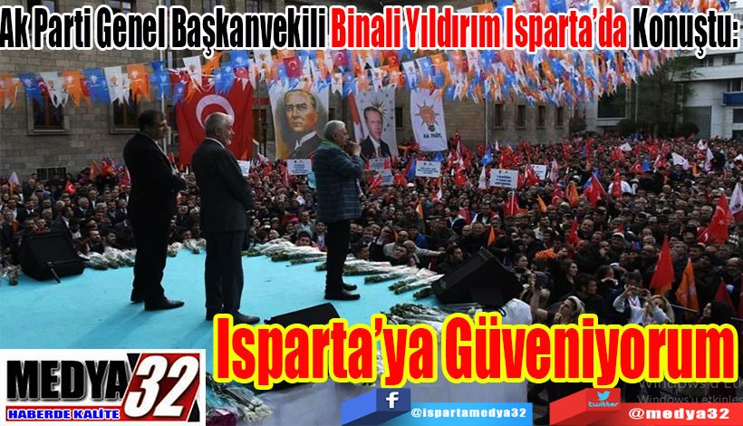 Ak Parti Genel Başkanvekili Binali Yıldırım Isparta’da Konuştu:  Isparta’ya  Güveniyorum