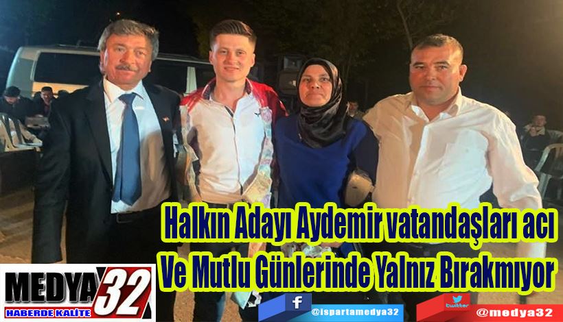 Halkın Adayı Aydemir vatandaşları acı  Ve Mutlu Günlerinde Yalnız Bırakmıyor  