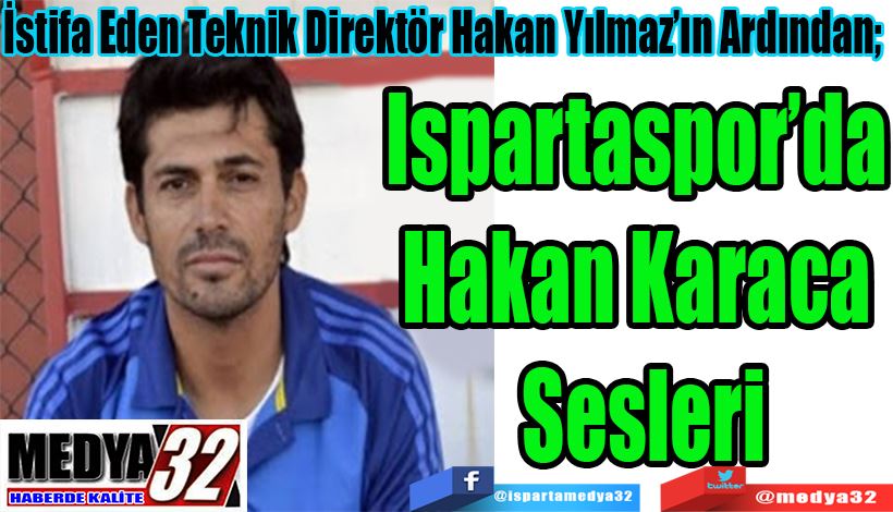 İstifa Eden Teknik Direktör Hakan Yılmaz’ın Ardından;  Ispartaspor’da  Hakan Karaca  Sesleri