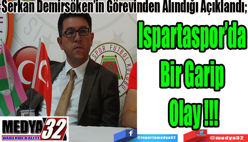 Serkan Demirsöken’in Görevinden Alındığı Açıklandı;  Ispartaspor’da  Bir Garip  Olay!!!