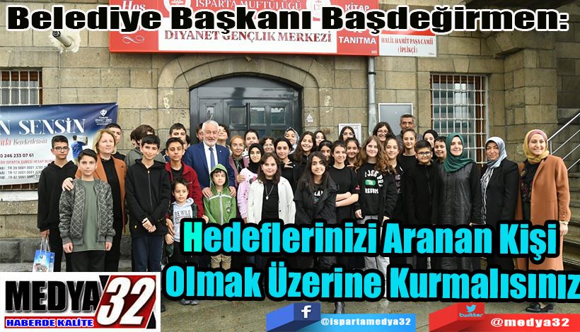 Belediye Başkanı Başdeğirmen:  Hedeflerinizi Aranan Kişi  Olmak Üzerine Kurmalısınız