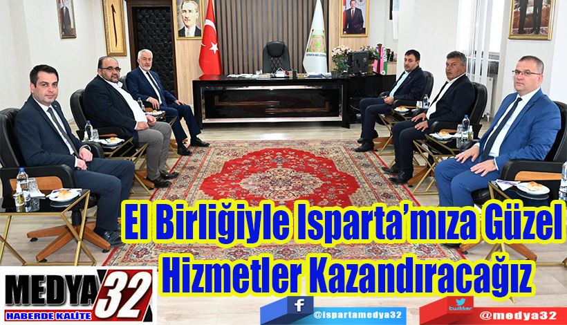 El Birliğiyle Isparta’mıza Güzel  Hizmetler Kazandıracağız