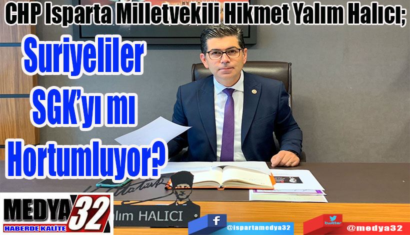 CHP Isparta Milletvekili Hikmet Yalım Halıcı;  Suriyeliler  SGK’yı mı  Hortumluyor?
