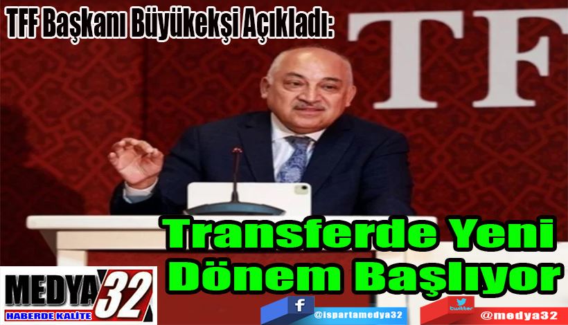 TFF Başkanı Büyükekşi Açıkladı:  Transferde Yeni  Dönem Başlıyor