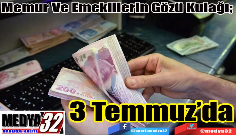 Memur Ve Emeklilerin Gözü Kulağı;  3 Temmuz’da