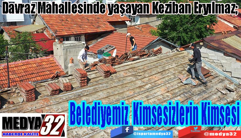 Davraz Mahallesinde yaşayan Keziban Eryılmaz;  Belediyemiz  Kimsesizlerin Kimsesi