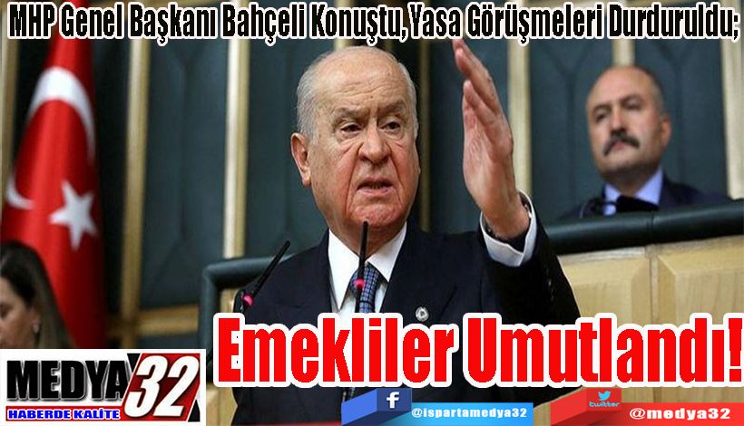 MHP Genel Başkanı Bahçeli Konuştu, Yasa Görüşmeleri Durduruldu;  Emekliler Umutlandı! 