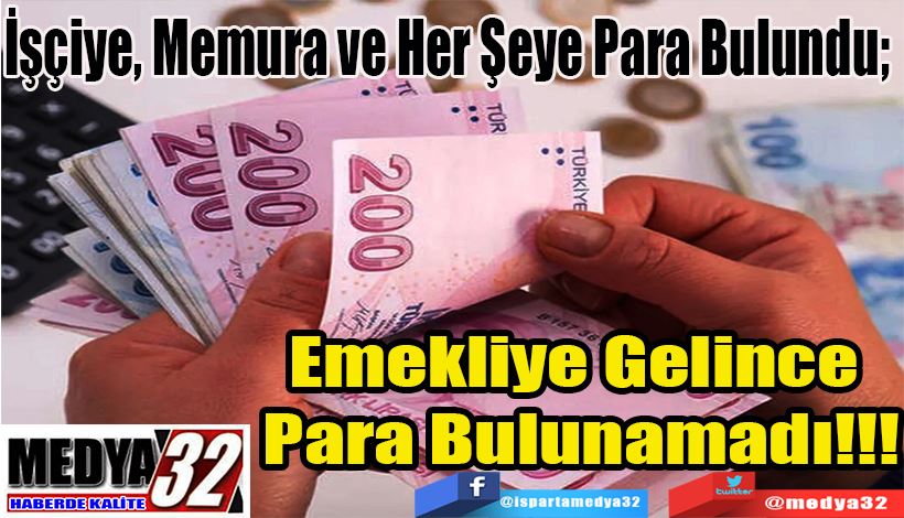 İşçiye, Memura ve Her Şeye Para Bulundu;  Emekliye Gelince  Para Bulunamadı!!!