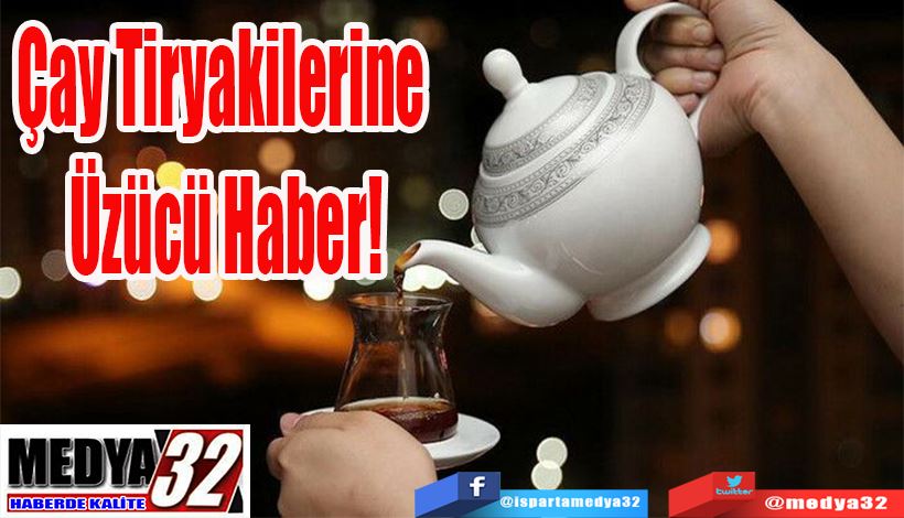 Çay Tiryakilerine  Üzücü Haber!