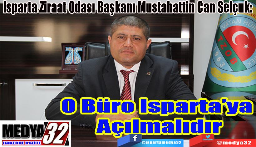 Isparta Ziraat Odası Başkanı Mustahattin Can Selçuk:  O Büro Isparta’ya  Açılmalıdır 