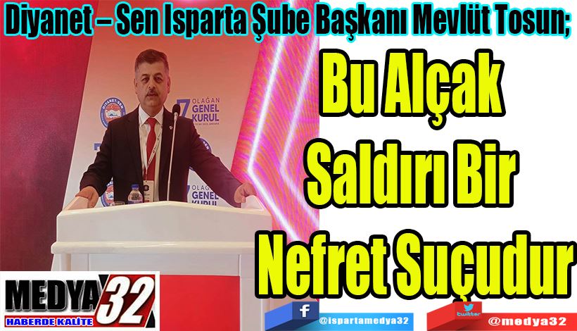 Diyanet – Sen Isparta Şube Başkanı Mevlüt Tosun;  Bu Alçak  Saldırı Bir  Nefret Suçudur