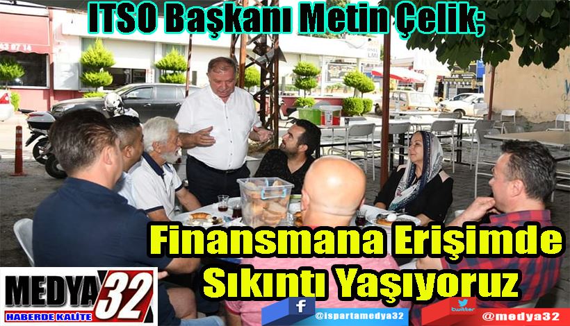 ITSO Başkanı Metin Çelik;  Finansmana Erişimde  Sıkıntı Yaşıyoruz 