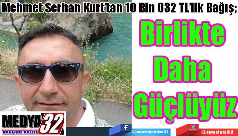 Mehmet Serhan Kurt’tan 10 Bin 032 TL’lik Bağış;  Birlikte  Daha  Güçlüyüz