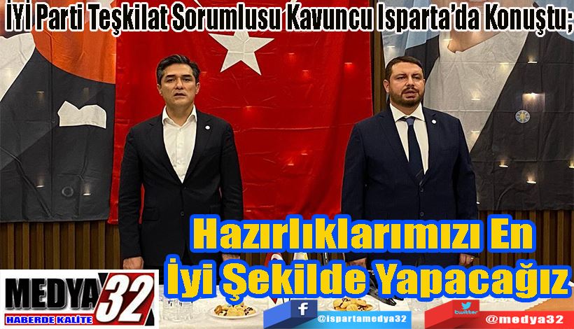 İYİ Parti Teşkilat Sorumlusu Kavuncu Isparta’da Konuştu;  Hazırlıklarımızı En  İyi Şekilde Yapacağız