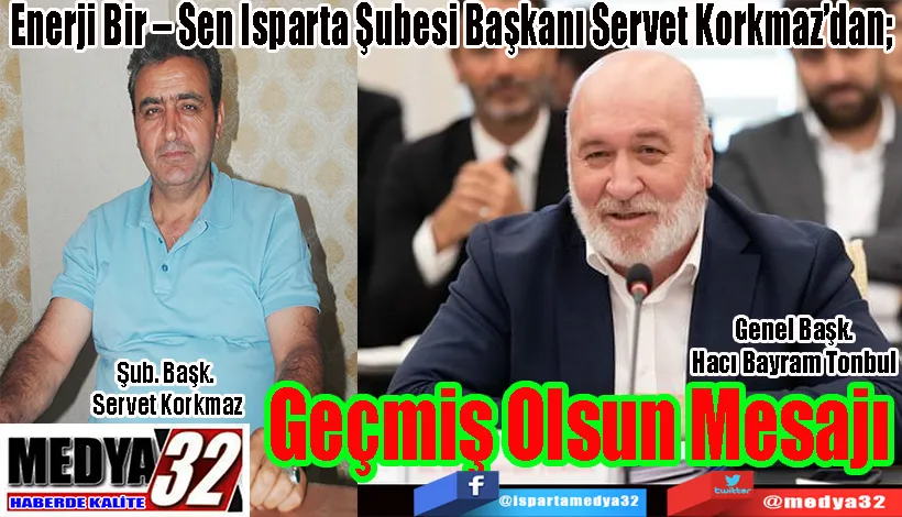 Enerji Bir – Sen Isparta Şubesi Başkanı Servet Korkmaz’dan;  Geçmiş Olsun Mesajı 