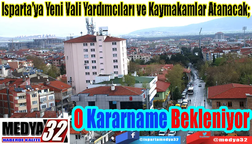 Isparta’ya Yeni Vali Yardımcıları ve Kaymakamlar Atanacak;  O Kararname Bekleniyor