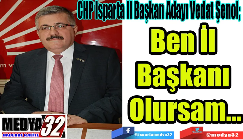 CHP Isparta İl Başkan Adayı Vedat Şenol;  Ben İl  Başkanı  Olursam…