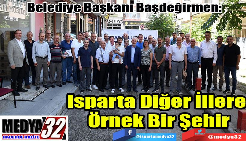  Belediye Başkanı Başdeğirmen:  Isparta Diğer İllere  Örnek Bir Şehir 