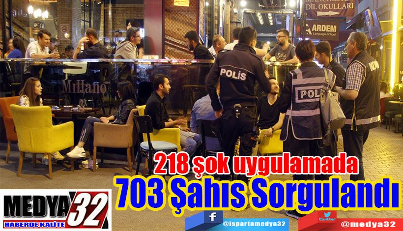 218 Şok Uygulamada  703 Şahıs Sorgulandı
