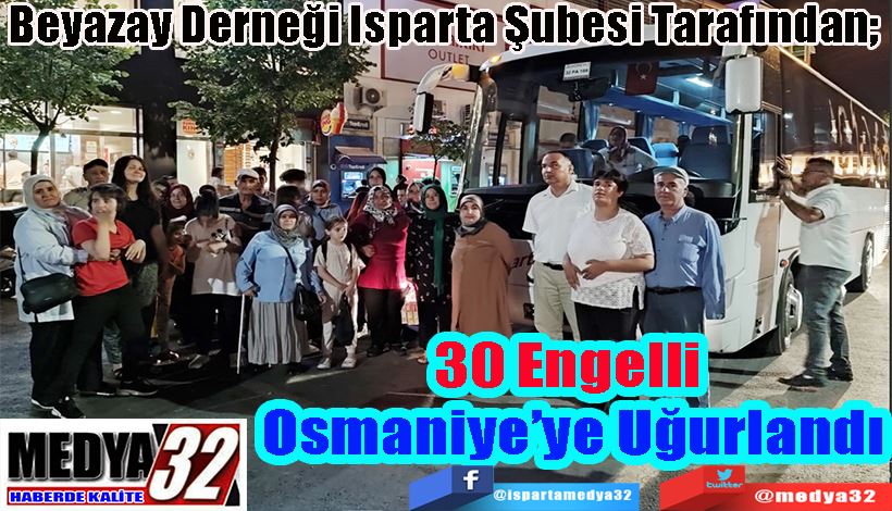  Beyazay Derneği Isparta Şubesi Tarafından;  30 Engelli  Osmaniye’ye  Uğurlandı 