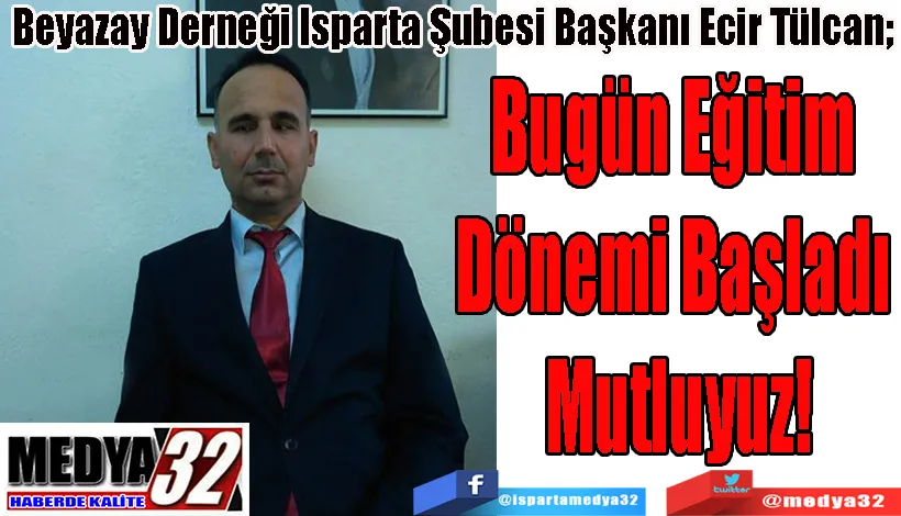  Beyazay Derneği Isparta Şubesi Başkanı Ecir Tülcan;  Bugün Eğitim  Dönemi Başladı  Mutluyuz!