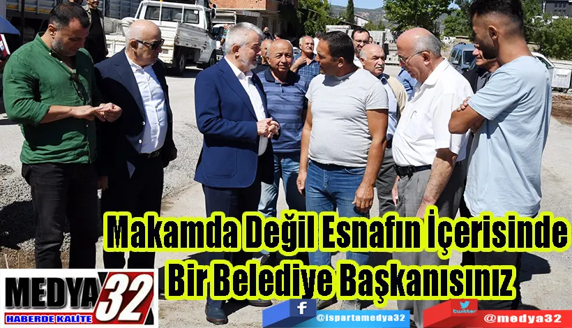 Makamda Değil Esnafın İçerisinde  Bir Belediye Başkanısınız 