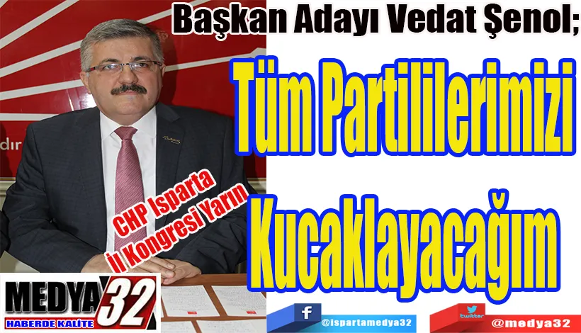 CHP Isparta  İl Kongresi Yarın  Başkan Adayı Vedat Şenol;    Tüm Partililerimizi Kucaklayacağım 