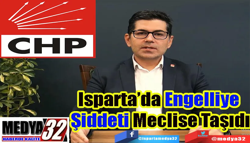 CHP Isparta Milletvekili Yalım Halıcı;  Isparta’da  Engelliye Şiddeti  Meclise Taşıdı